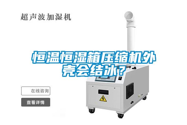 恒溫恒濕箱壓縮機(jī)外殼會結(jié)冰？