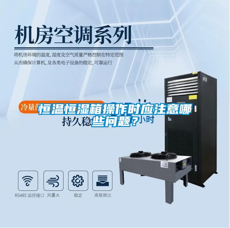 恒溫恒濕箱操作時應注意哪些問題？