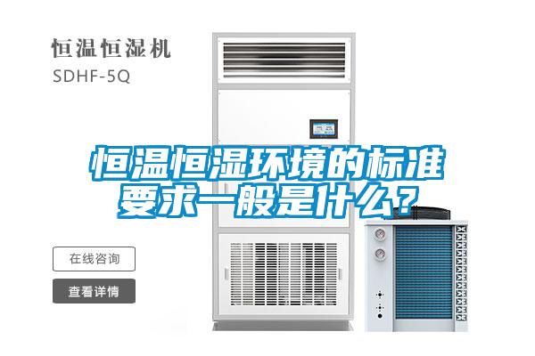 恒溫恒濕環(huán)境的標(biāo)準(zhǔn)要求一般是什么？