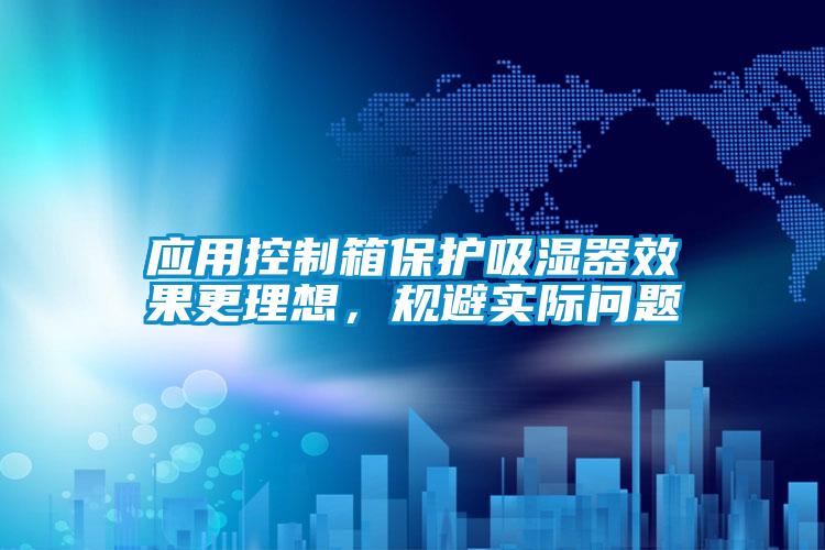 應用控制箱保護吸濕器效果更理想，規避實際問題