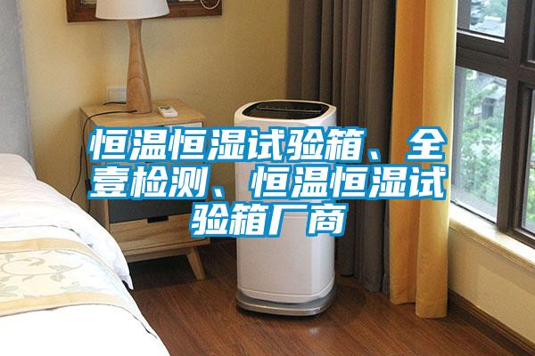 恒溫恒濕試驗箱、全壹檢測、恒溫恒濕試驗箱廠商