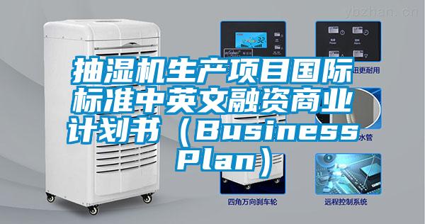 抽濕機(jī)生產(chǎn)項(xiàng)目國際標(biāo)準(zhǔn)中英文融資商業(yè)計(jì)劃書（Business Plan）