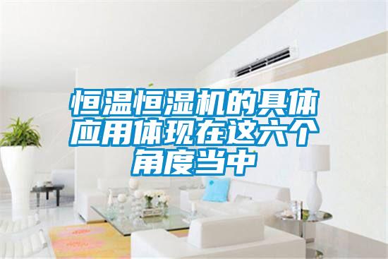 恒溫恒濕機的具體應(yīng)用體現(xiàn)在這六個角度當中