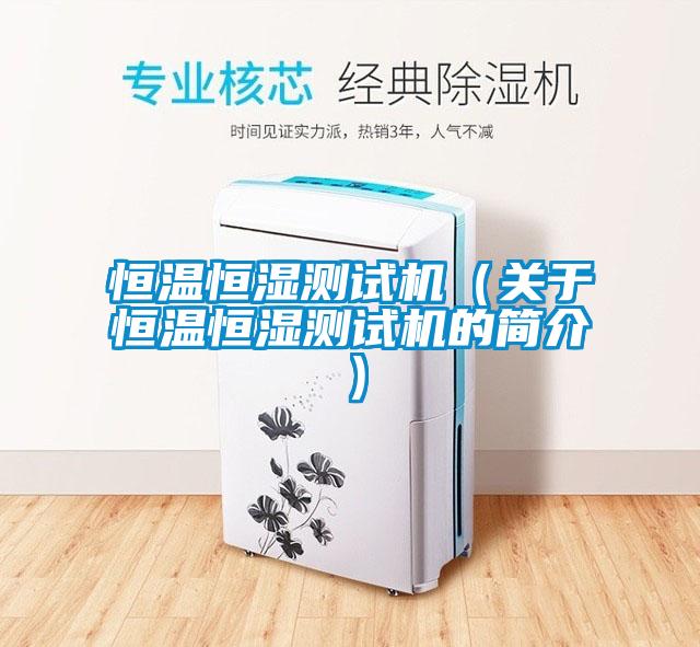 恒溫恒濕測試機（關于恒溫恒濕測試機的簡介）
