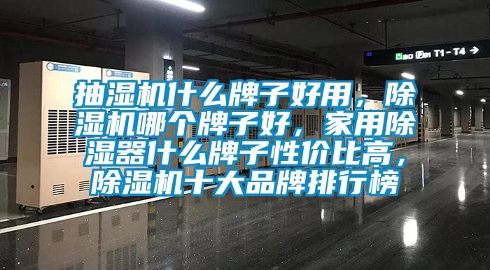抽濕機(jī)什么牌子好用，除濕機(jī)哪個牌子好，家用除濕器什么牌子性價比高，除濕機(jī)十大品牌排行榜