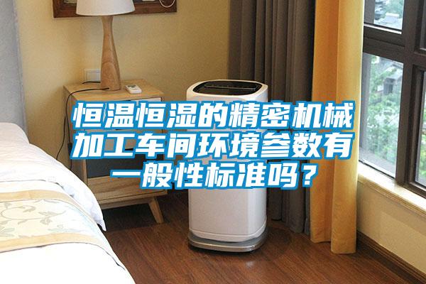 恒溫恒濕的精密機械加工車間環境參數有一般性標準嗎？