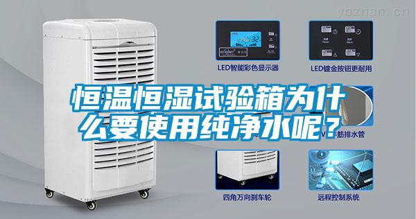 恒溫恒濕試驗箱為什么要使用純凈水呢？