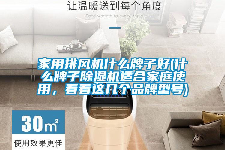家用排風機什么牌子好(什么牌子除濕機適合家庭使用，看看這幾個品牌型號)