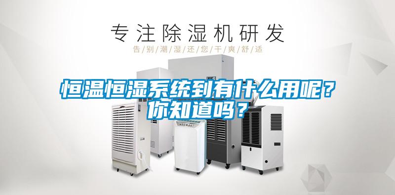 恒溫恒濕系統到有什么用呢？你知道嗎？