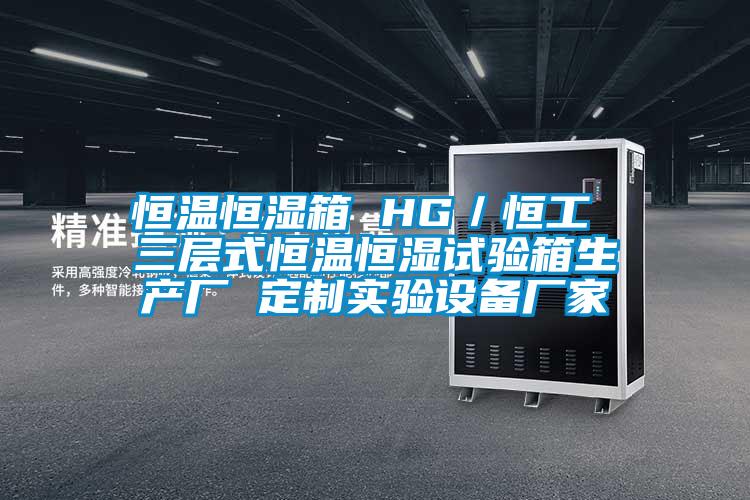 恒溫恒濕箱 HG／恒工 三層式恒溫恒濕試驗箱生產廠 定制實驗設備廠家