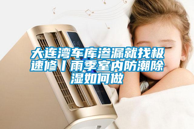 大連灣車庫(kù)滲漏就找極速修丨雨季室內(nèi)防潮除濕如何做