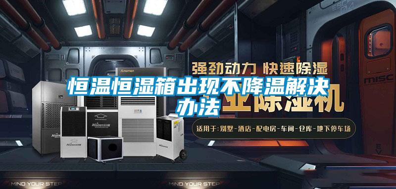 恒溫恒濕箱出現不降溫解決辦法