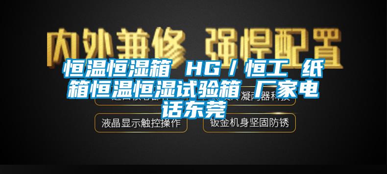 恒溫恒濕箱 HG／恒工 紙箱恒溫恒濕試驗箱 廠家電話東莞