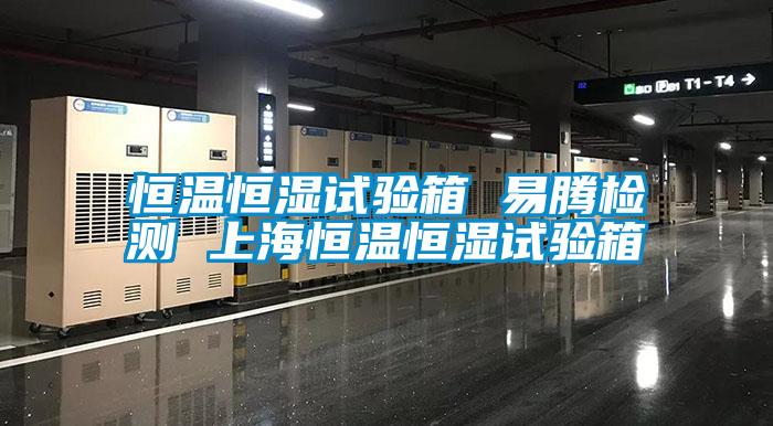 恒溫恒濕試驗箱 易騰檢測 上海恒溫恒濕試驗箱
