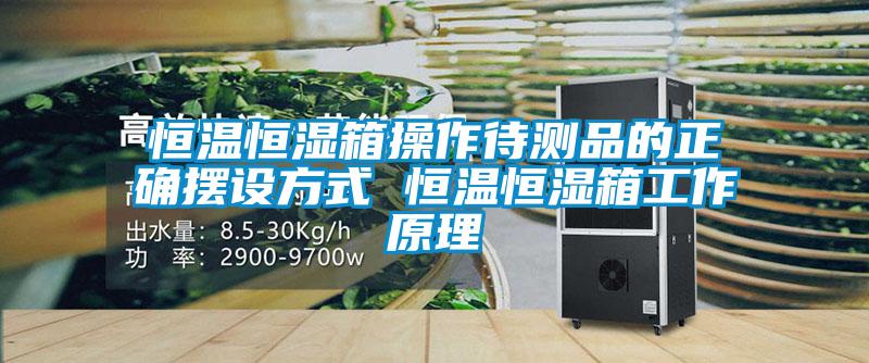 恒溫恒濕箱操作待測品的正確擺設方式 恒溫恒濕箱工作原理