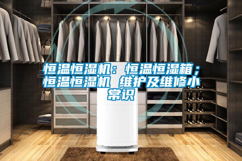 恒溫恒濕機(jī)：恒溫恒濕箱；恒溫恒濕機(jī) 維護(hù)及維修小常識