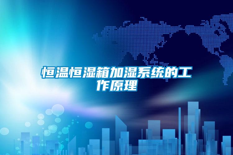 恒溫恒濕箱加濕系統(tǒng)的工作原理
