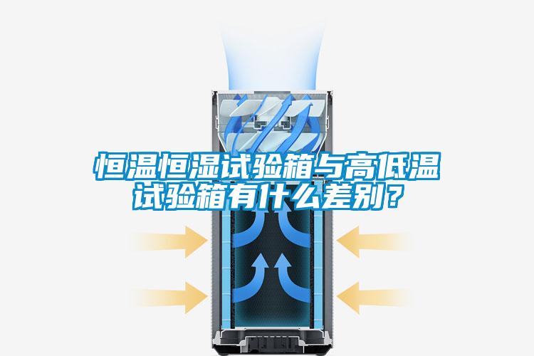 恒溫恒濕試驗箱與高低溫試驗箱有什么差別？