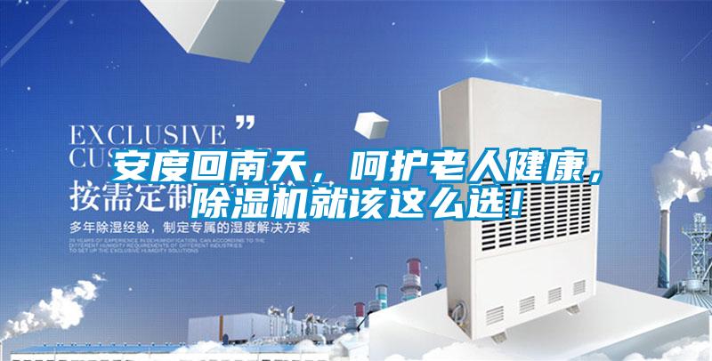 安度回南天，呵護老人健康，除濕機就該這么選！