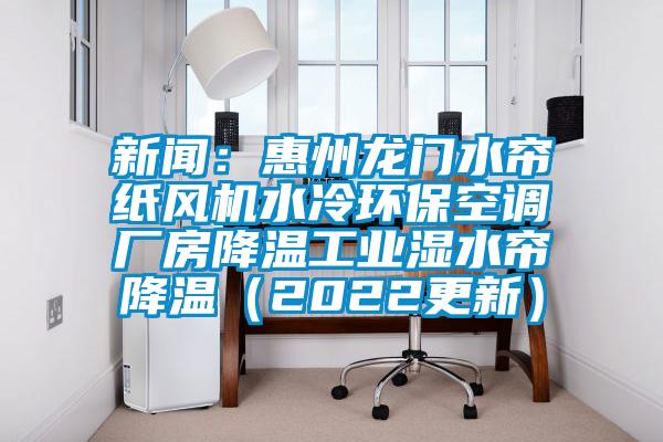 新聞：惠州龍門水簾紙風機水冷環保空調廠房降溫工業濕水簾降溫（2022更新）