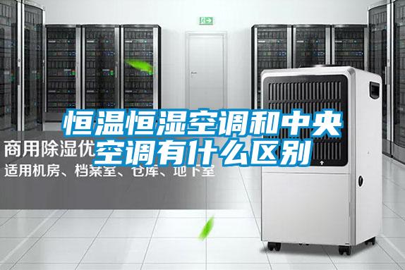 恒溫恒濕空調和中央空調有什么區別