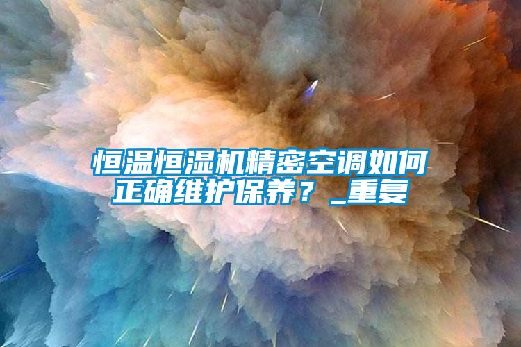 恒溫恒濕機精密空調如何正確維護保養？_重復