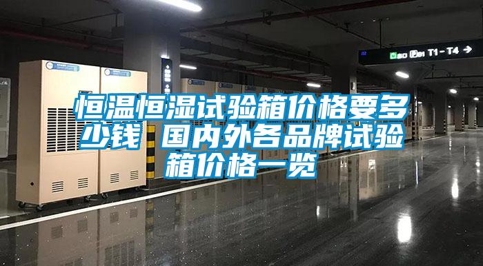 恒溫恒濕試驗(yàn)箱價(jià)格要多少錢 國(guó)內(nèi)外各品牌試驗(yàn)箱價(jià)格一覽