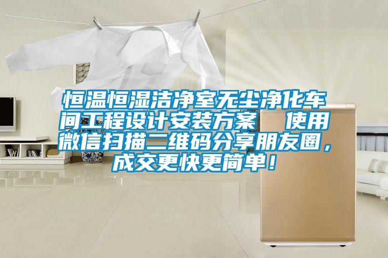 恒溫恒濕潔凈室無塵凈化車間工程設計安裝方案  使用微信掃描二維碼分享朋友圈，成交更快更簡單！
