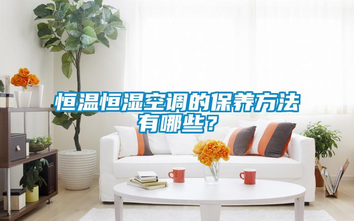恒溫恒濕空調的保養方法有哪些？