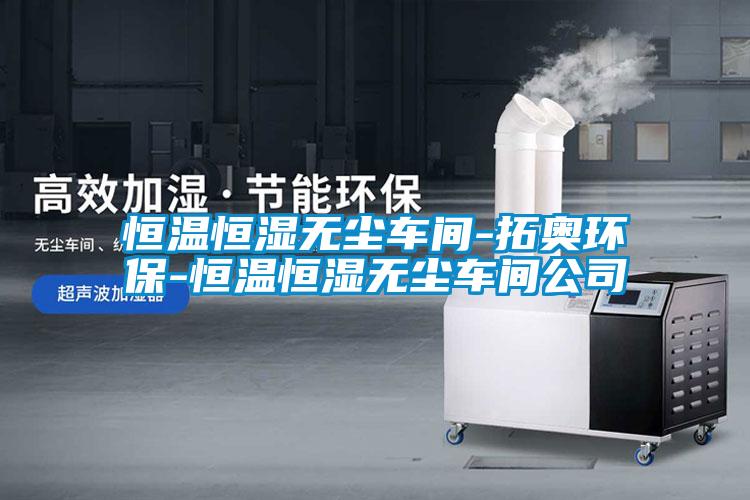 恒溫恒濕無塵車間-拓奧環保-恒溫恒濕無塵車間公司