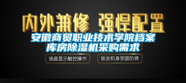 安徽商貿職業技術學院檔案庫房除濕機采購需求