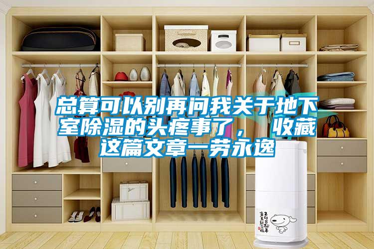 總算可以別再問我關于地下室除濕的頭疼事了， 收藏這篇文章一勞永逸
