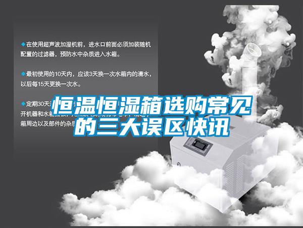 恒溫恒濕箱選購常見的三大誤區快訊