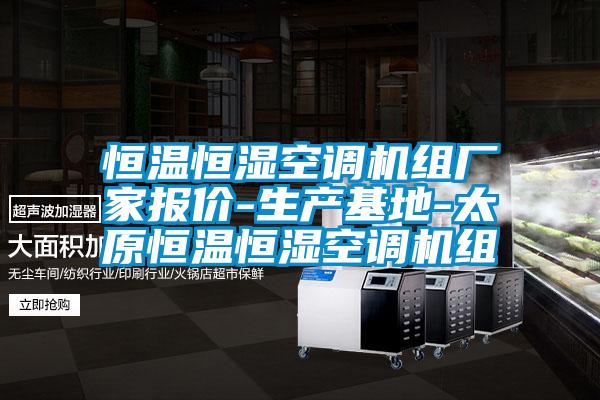 恒溫恒濕空調機組廠家報價-生產基地-太原恒溫恒濕空調機組