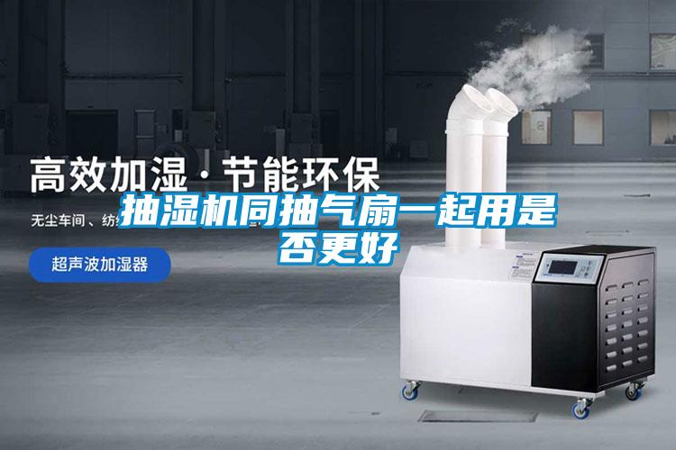 抽濕機(jī)同抽氣扇一起用是否更好