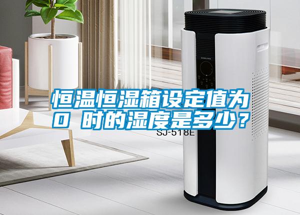恒溫恒濕箱設定值為0℃時的濕度是多少？