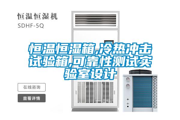恒溫恒濕箱,冷熱沖擊試驗箱,可靠性測試實驗室設計