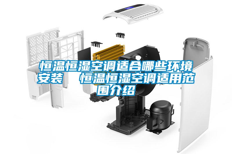 恒溫恒濕空調適合哪些環境安裝  恒溫恒濕空調適用范圍介紹