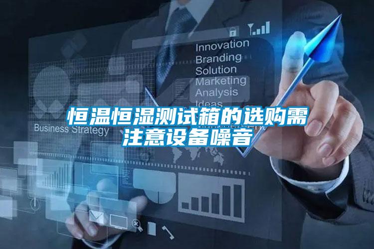 恒溫恒濕測(cè)試箱的選購(gòu)需注意設(shè)備噪音