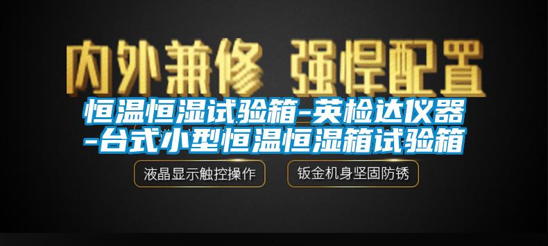 恒溫恒濕試驗箱-英檢達儀器-臺式小型恒溫恒濕箱試驗箱