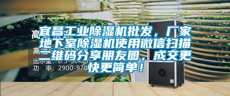 宜昌工業除濕機批發，廠家地下室除濕機使用微信掃描二維碼分享朋友圈，成交更快更簡單！