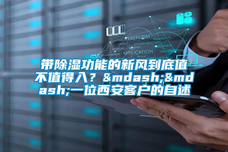 帶除濕功能的新風到底值不值得入？——一位西安客戶的自述