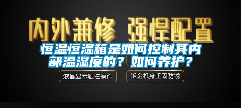 恒溫恒濕箱是如何控制其內部溫濕度的？如何養護？