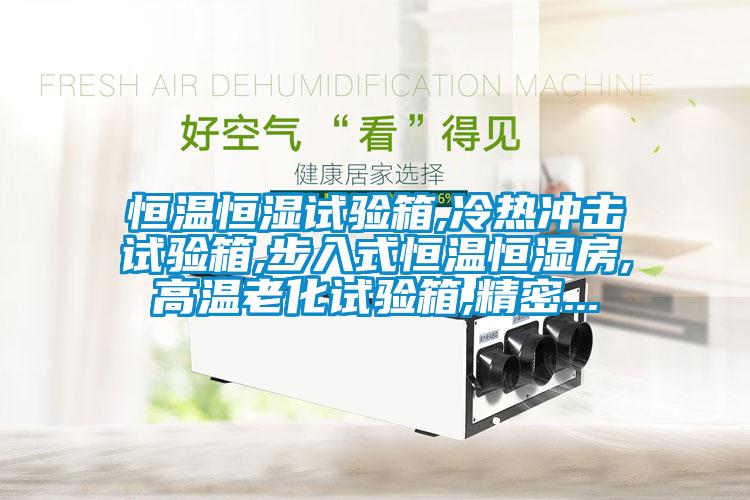 恒溫恒濕試驗(yàn)箱,冷熱沖擊試驗(yàn)箱,步入式恒溫恒濕房,高溫老化試驗(yàn)箱,精密...