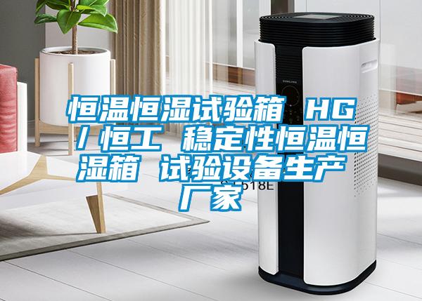 恒溫恒濕試驗箱 HG／恒工 穩(wěn)定性恒溫恒濕箱 試驗設(shè)備生產(chǎn)廠家