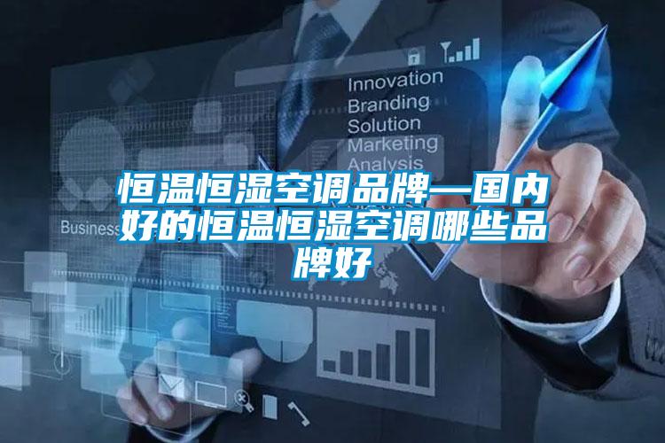 恒溫恒濕空調品牌—國內好的恒溫恒濕空調哪些品牌好