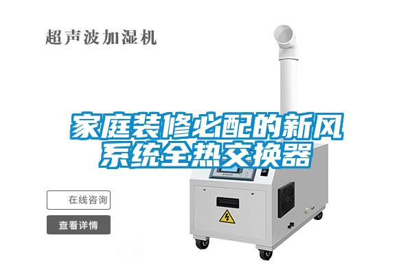 家庭裝修必配的新風系統(tǒng)全熱交換器