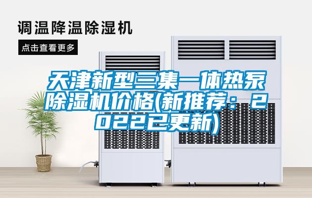 天津新型三集一體熱泵除濕機(jī)價(jià)格(新推薦：2022已更新)
