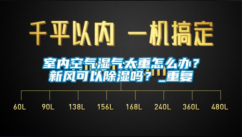 室內空氣濕氣太重怎么辦？新風可以除濕嗎？_重復