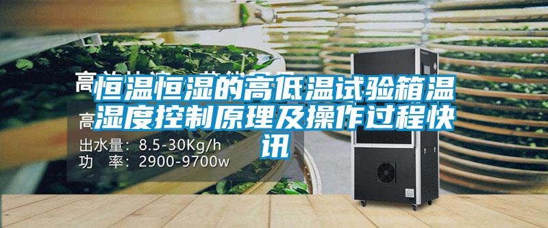 恒溫恒濕的高低溫試驗箱溫濕度控制原理及操作過程快訊
